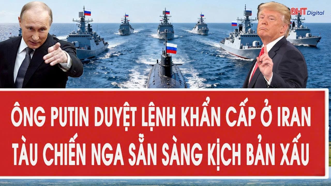 Toàn cảnh quốc tế 16/3: Ông Putin duyệt lệnh khẩn cấp ở Iran, tàu chiến Nga sẵn sàng kịch bản xấu