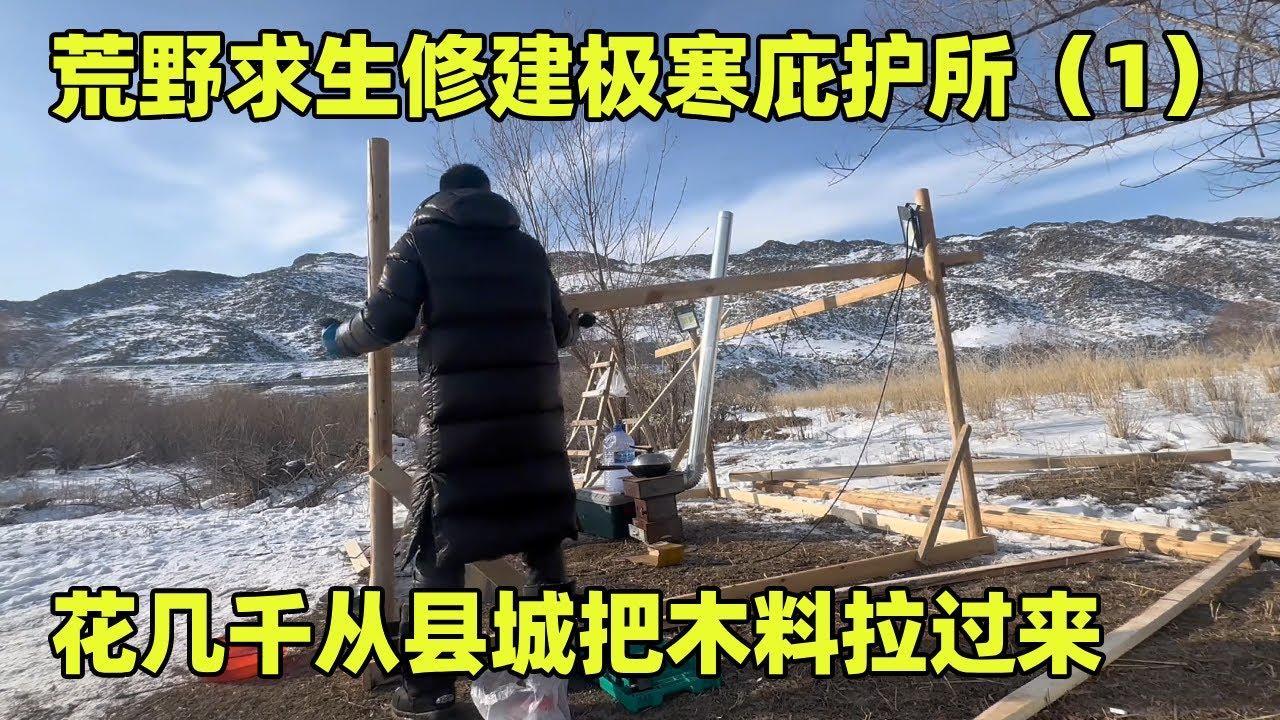 荒野求生修建极寒庇护所（1）！荒郊野外材料匮乏，花几千从县城把木料拉过来【小秃子旅行记】