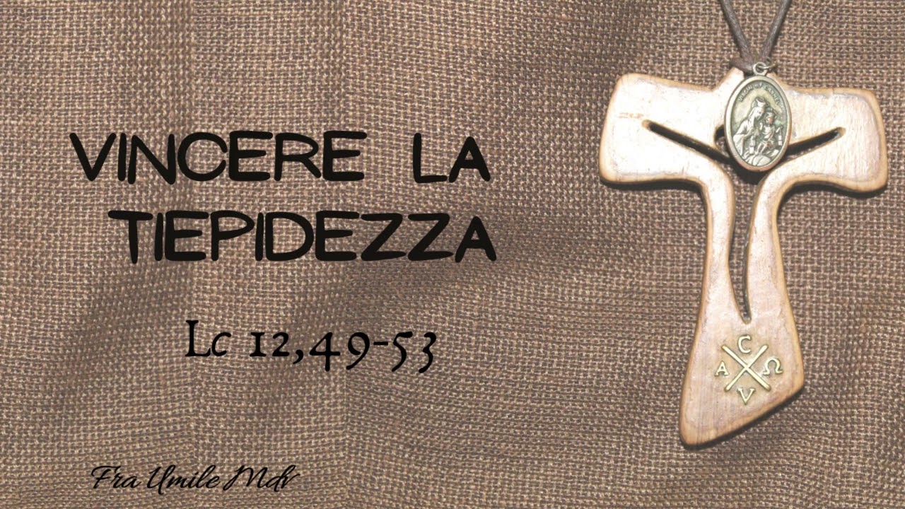 Come vincere la tiepidezza (Lc 12,49-53), di fra Umile mdv