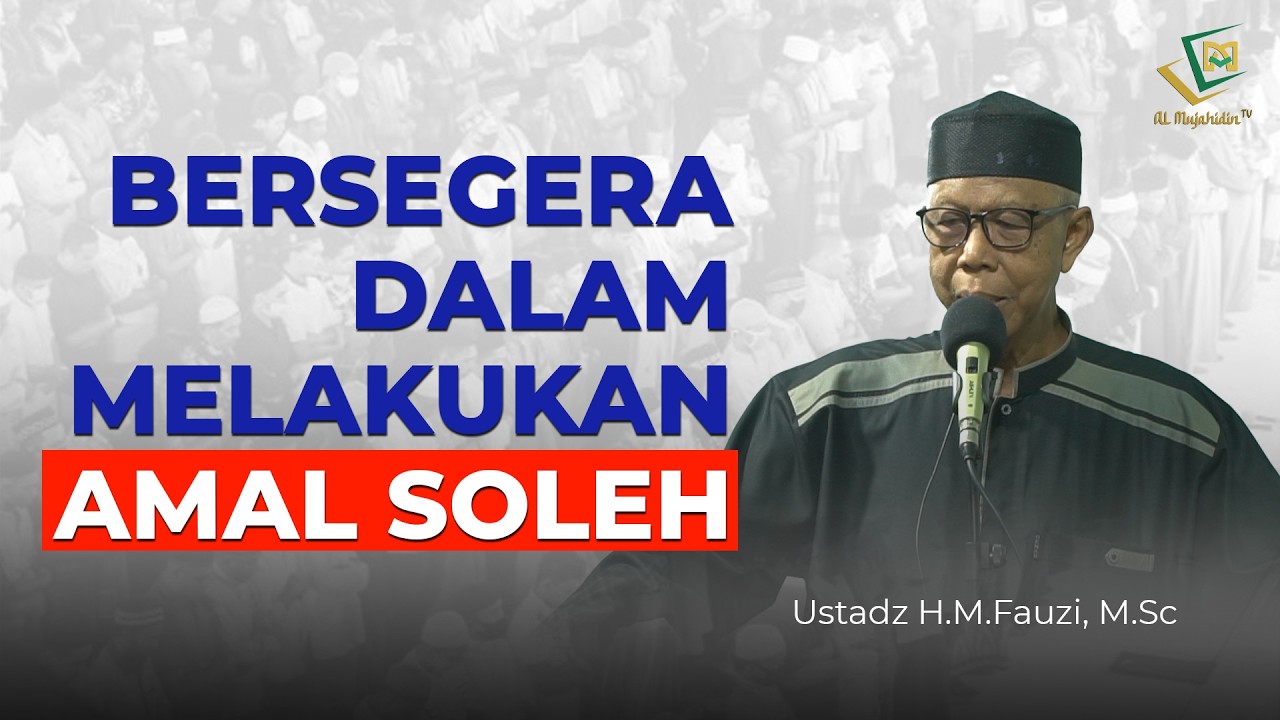 BERSEGERA-LAH DALAM MELAKUKAN AMAL SOLEH - Ustadz H.M, Fauzi, M.Sc