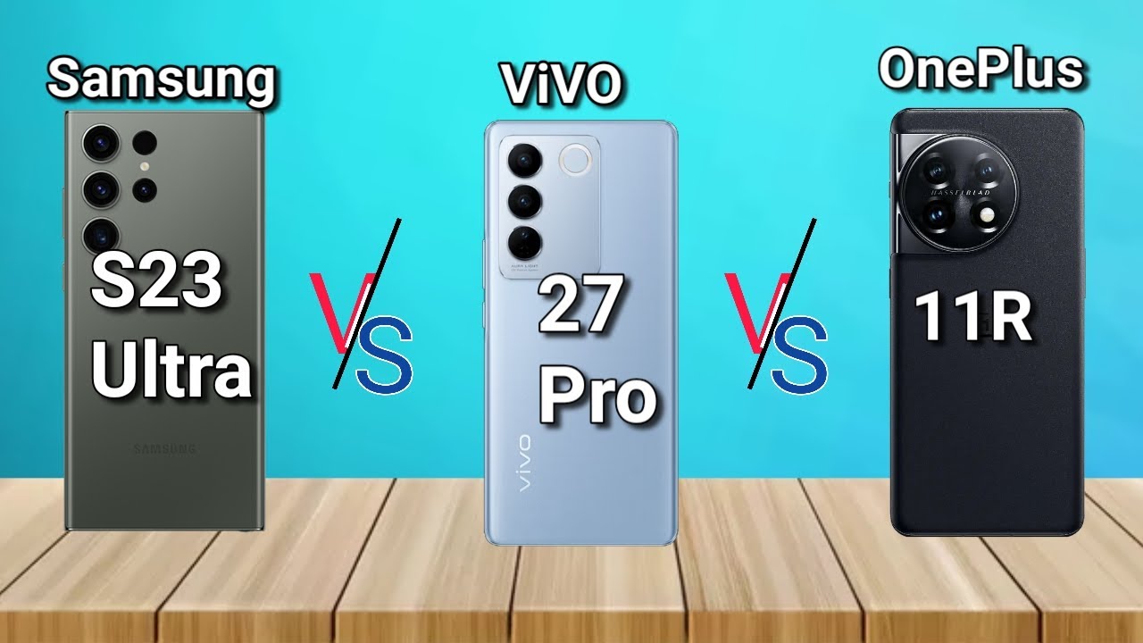 Samsung S23 Ultra 5G vs Vivo V27 Pro 5G vs OnePlus 11R 5G, who is the winner?