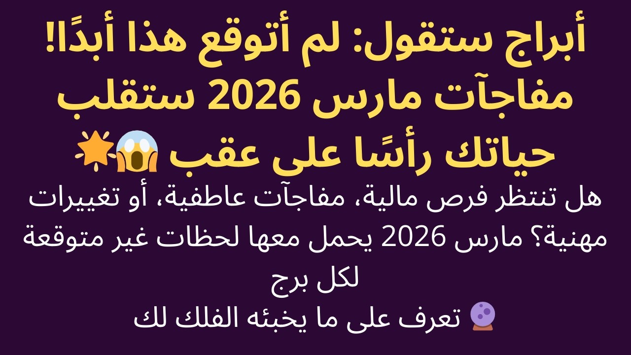 أبراج ستقول: لم أتوقع هذا أبدًا! مفاجآت مارس 2026 ستقلب حياتك رأسًا على عقب 😱🌟