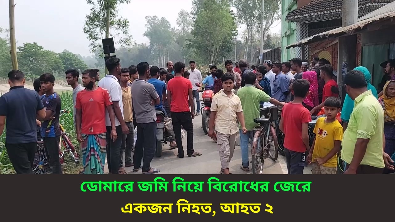 নীলফামারীর ডোমার পৌর এলাকার ৫নং ওয়ার্ডের ময়দানপাড়ায় জমি নিয়ে বিরোধের জেরে একজন নিহত, আহত ২
