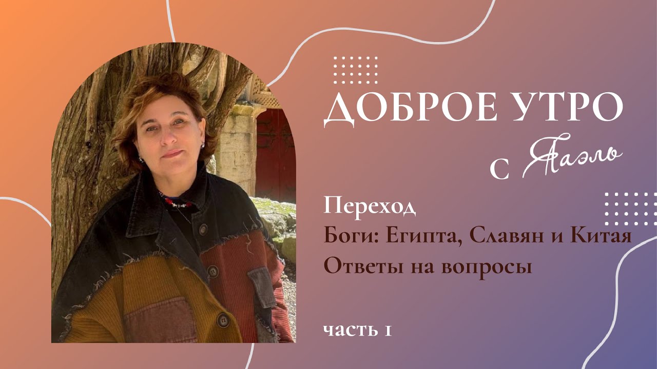 Переход. Боги: Египта, Славян и Китая. Ответы на вопросы. Доброе утро с ЯАЭЛЬ