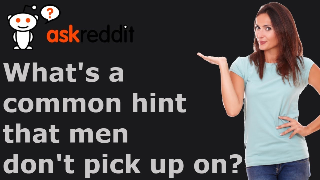 Women of Reddit, what's a common hint that men don't pick up on? - r/AskReddit