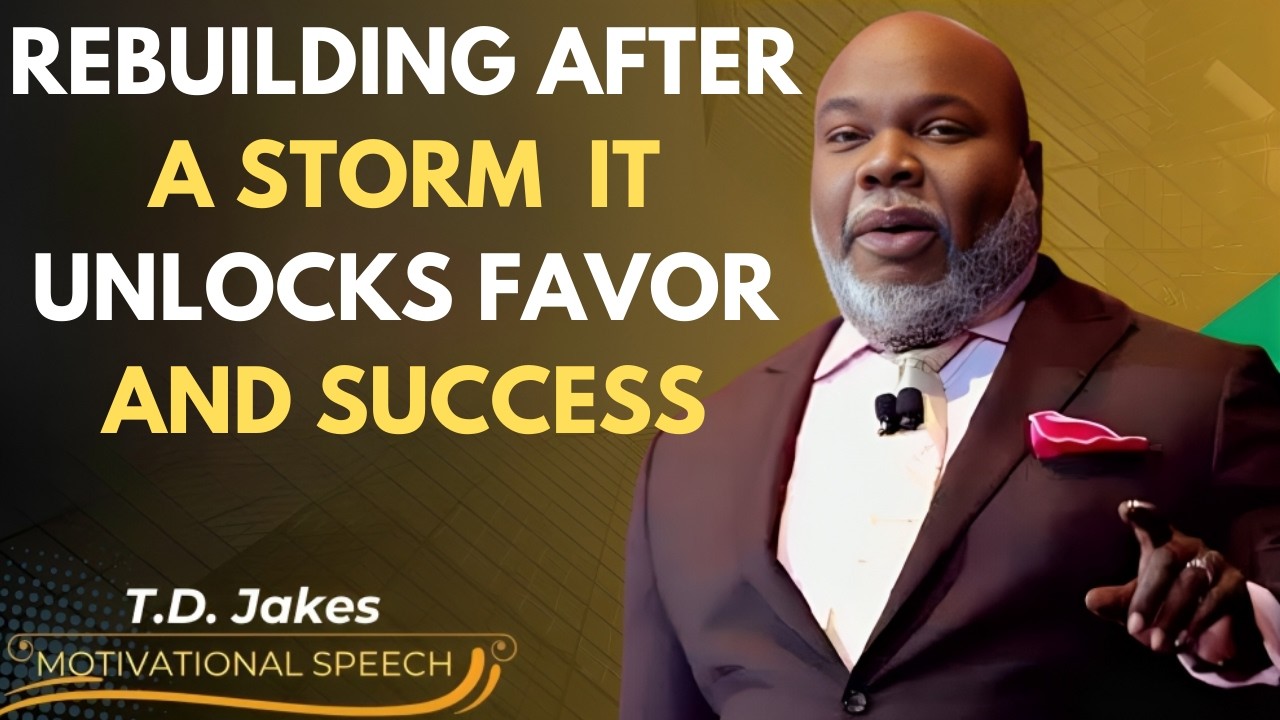 REBUILDING AFTER A STORM – IT UNLOCKS FAVOR AND SUCCESS | Td Jakes Motivation
