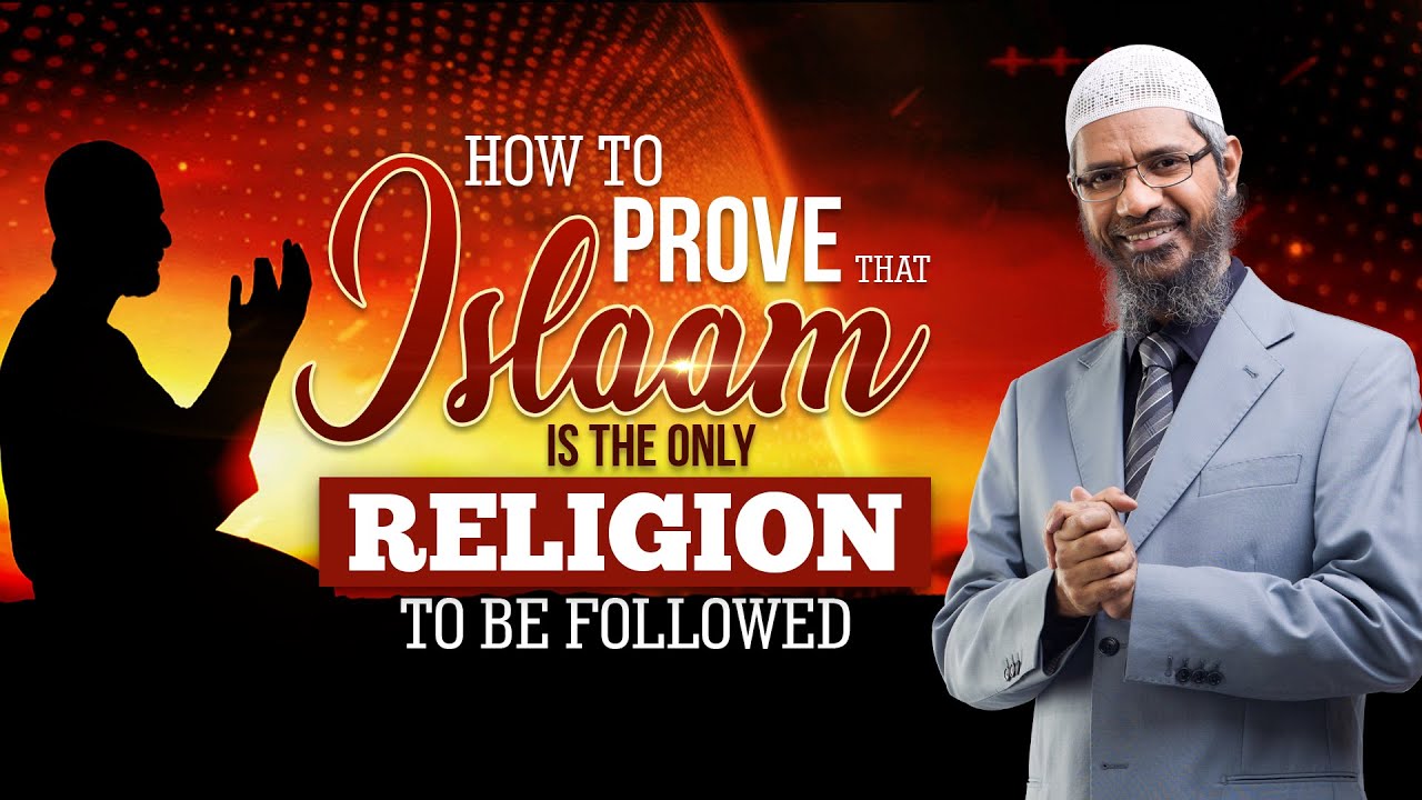 How to Prove that Islam is the Only Religion to be Followed - Dr Zakir Naik