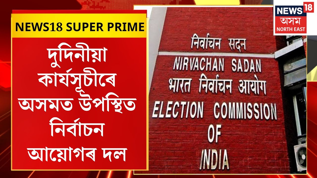 SUPER PRIME| দুদিনীয়া কাৰ্যসূচীৰে অসমত উপস্থিত নিৰ্বাচন আয়োগৰ দল। Election Commission