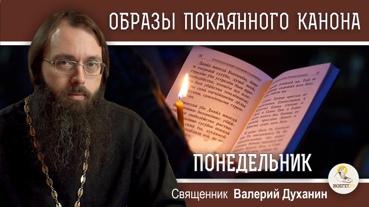 ОБРАЗЫ ВЕЛИКОГО ПОКАЯННОГО КАНОНА.  ПОНЕДЕЛЬНИК.  Священник Валерий Духанин
