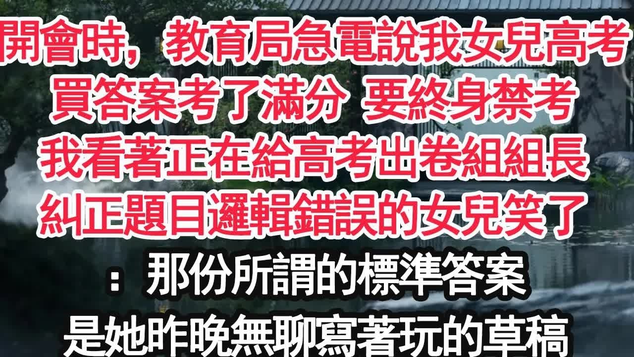 開會時，教育局急電說我女兒高考買答案考了滿分 要終身禁考我看著正在給高考出卷組組長糾正題目邏輯錯誤的女兒笑了：那份所謂的標準答案是她昨晚無聊寫著玩的草稿