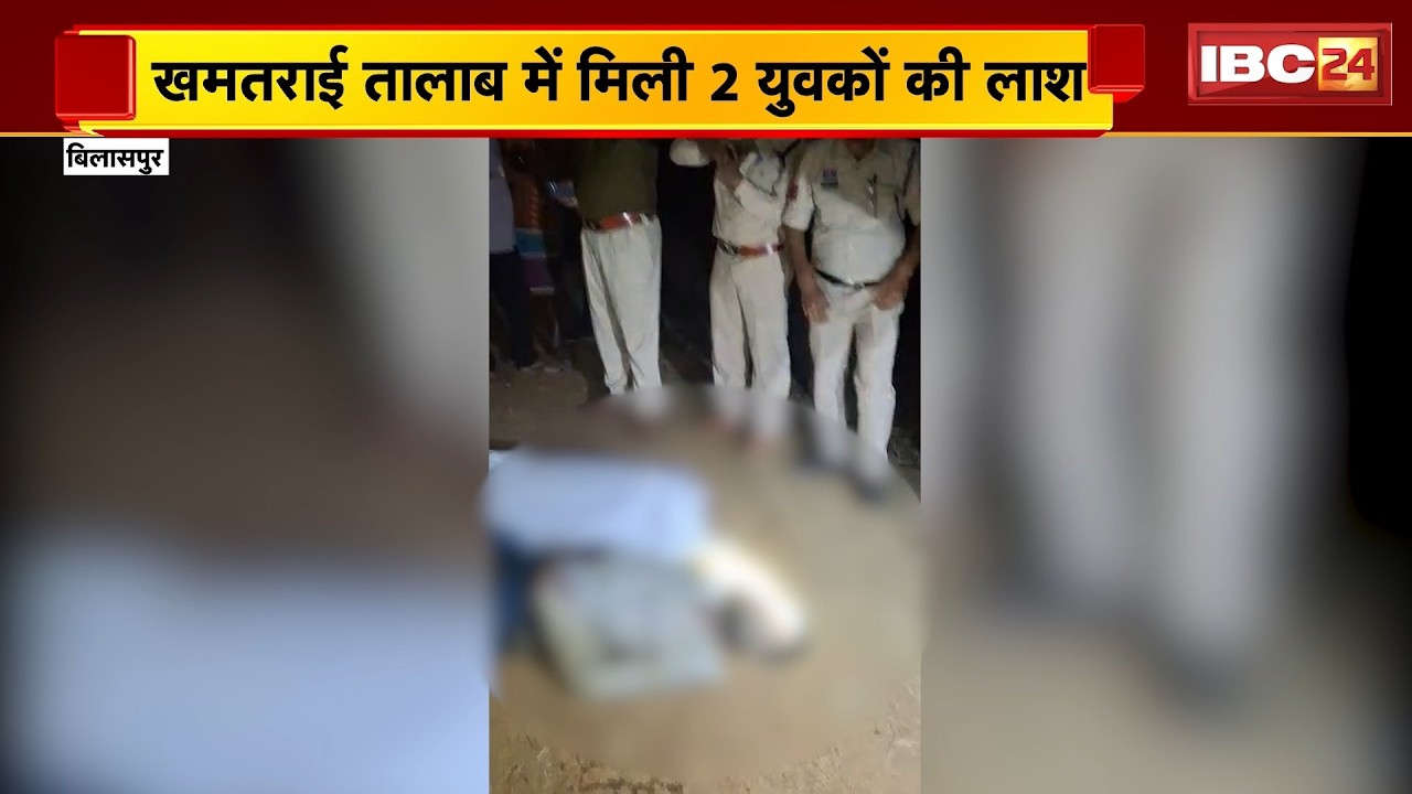 Bilaspur Accident News : खमतराई तालाब में मिली 2 युवकों की लाश। 5 दोस्त नहाने गए थे, 3 की तालश जारी