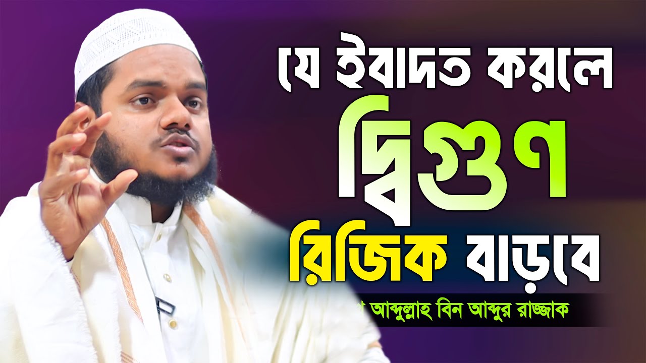 যে ইবাদত করলে দ্বিগুণ রিযিক বাড়বে । শাইখ আব্দুল্লাহ বিন আব্দুর রাজ্জাক। abdullah bin abdur razzak