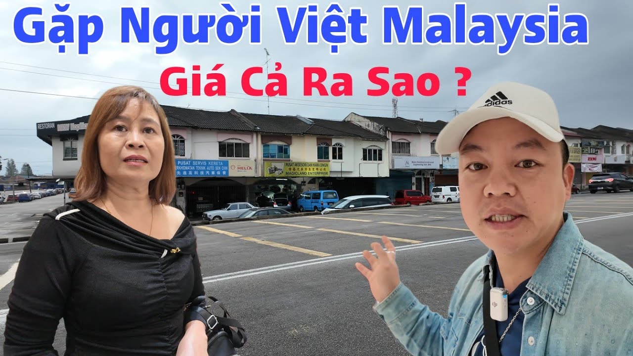 Đến Malaysia Gặp Người Việt Hỏi Về Giá Cả Ra Sao ?