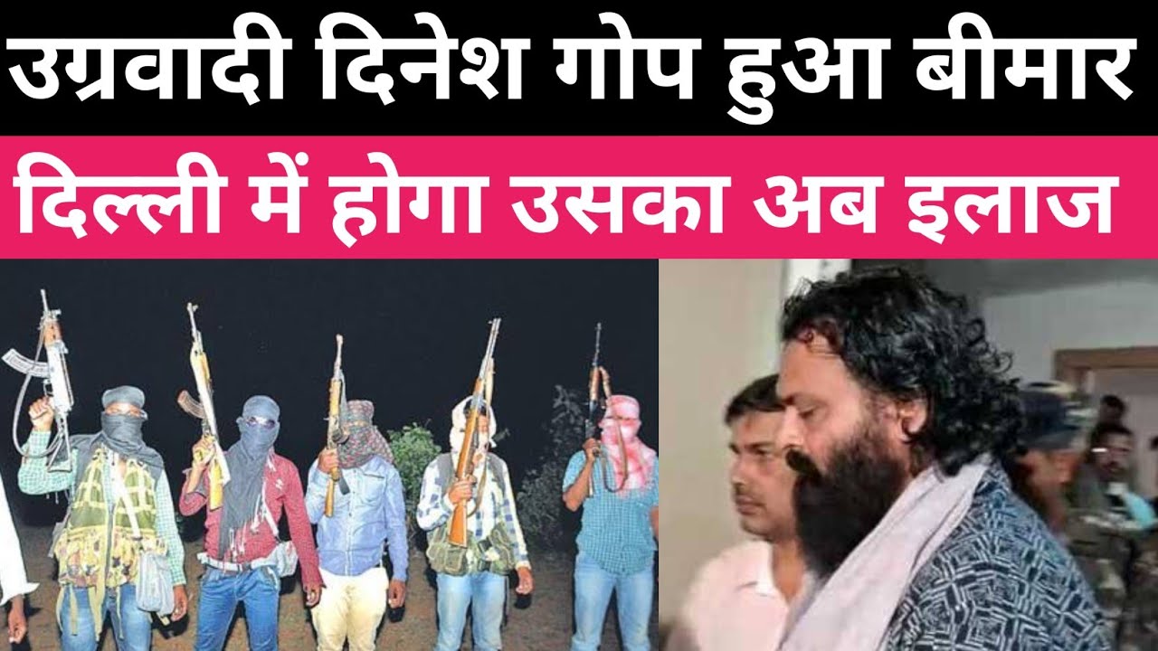 उग्रवादी दिनेश गोप हुआ बीमार । दिल्ली में होगा अब इलाज