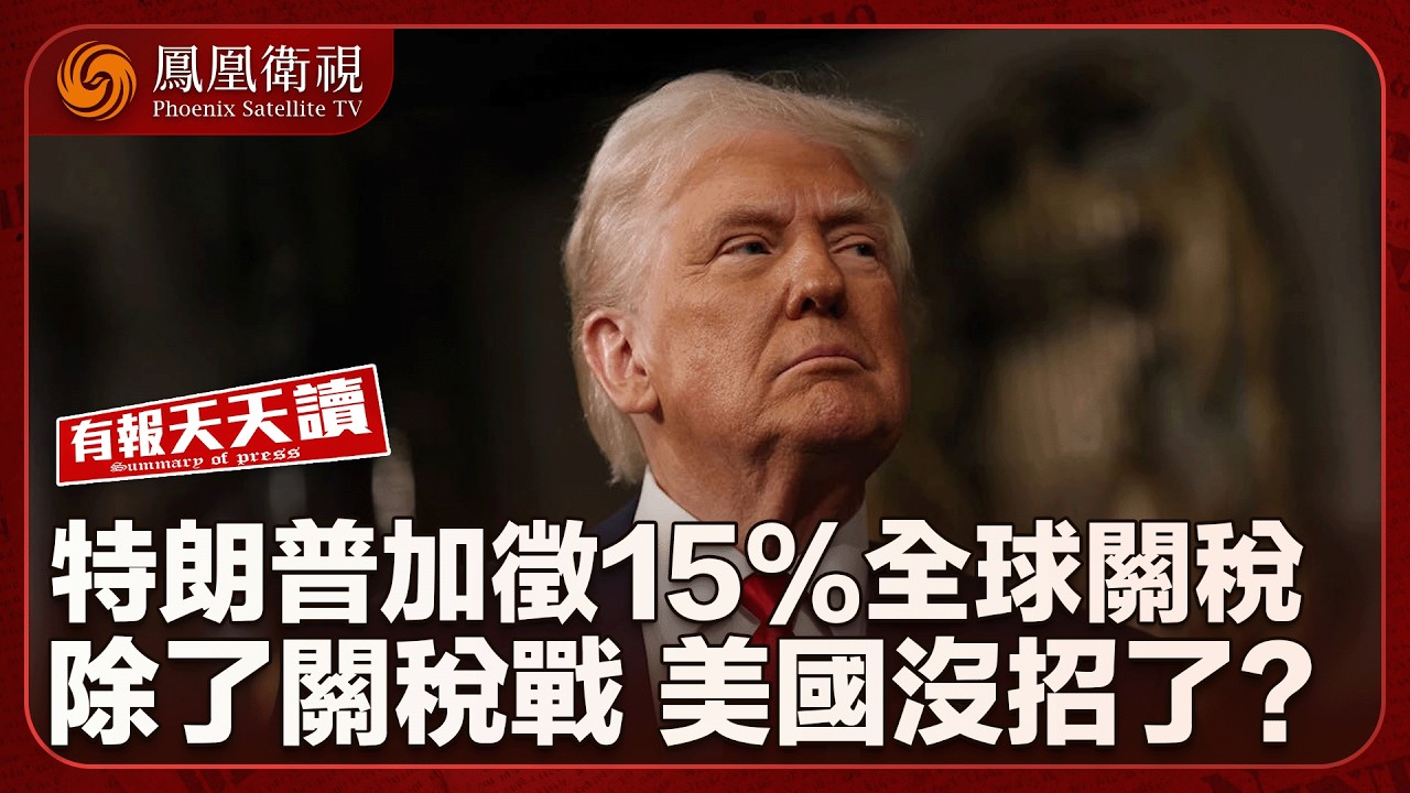 有報天天讀｜特朗普再喊加稅：全球加徵至15%！｜中國取代美國！成德國最大貿易夥伴｜香港大埔宏福苑災後房屋安排：若選“樓換樓” 則9月可選房｜20260223 #鳳凰衛視