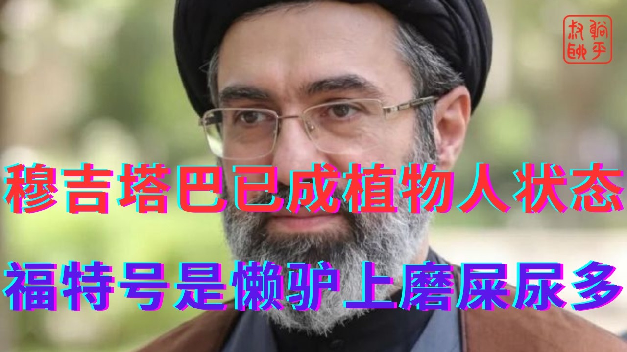 穆吉塔巴已成植物人状态||福特号是懒驴上磨屎尿多