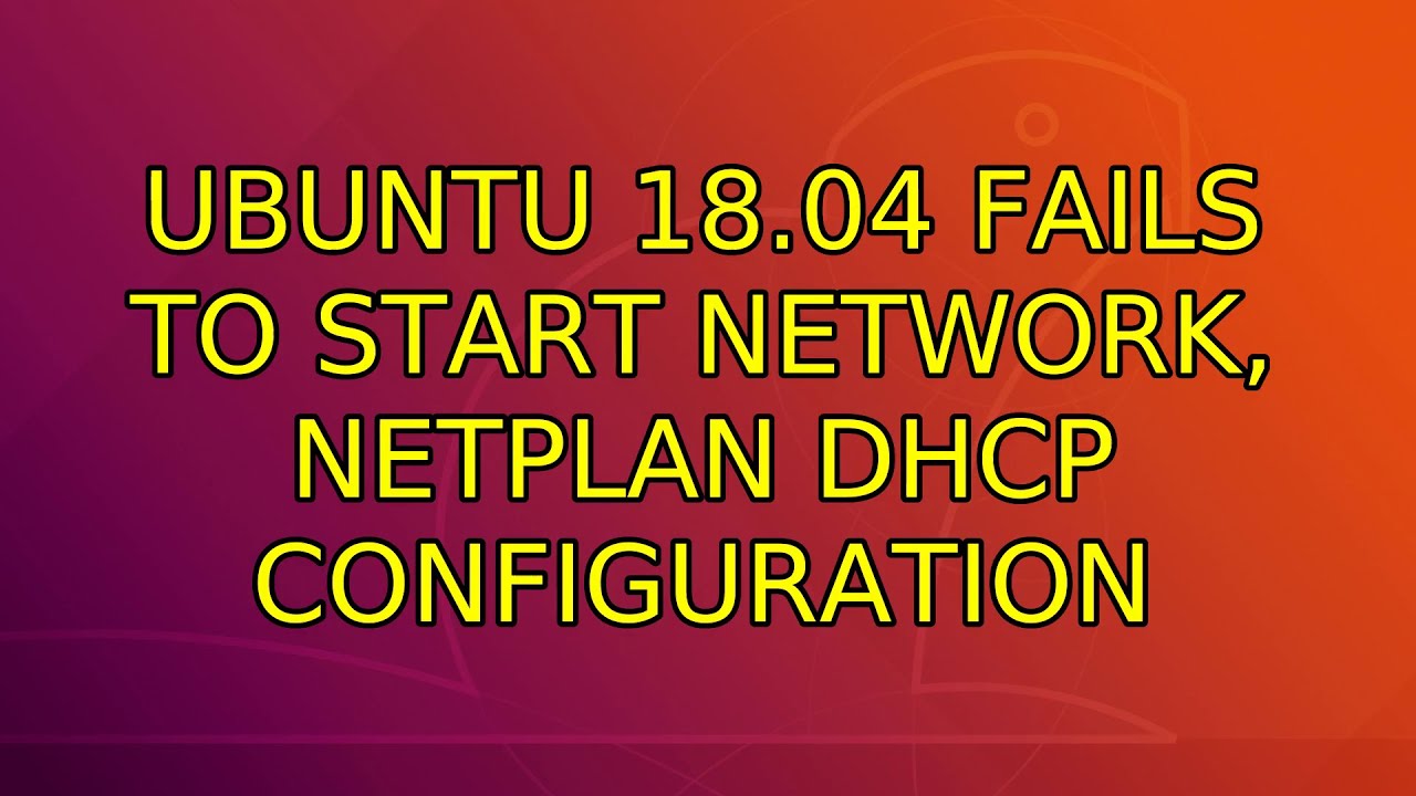 Ubuntu: Ubuntu 18.04 fails to start network, netplan DHCP configuration