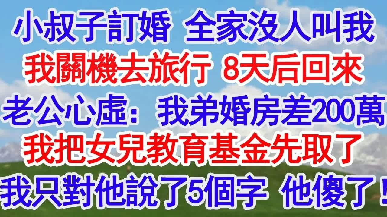 小叔子訂婚 全家沒人叫我我關機去旅行 8天后回來老公心虛：我弟婚房差200萬我把女兒教育基金先取了我只對他說了5個字 他傻了！#故事分享 #人生感悟 #情感＂