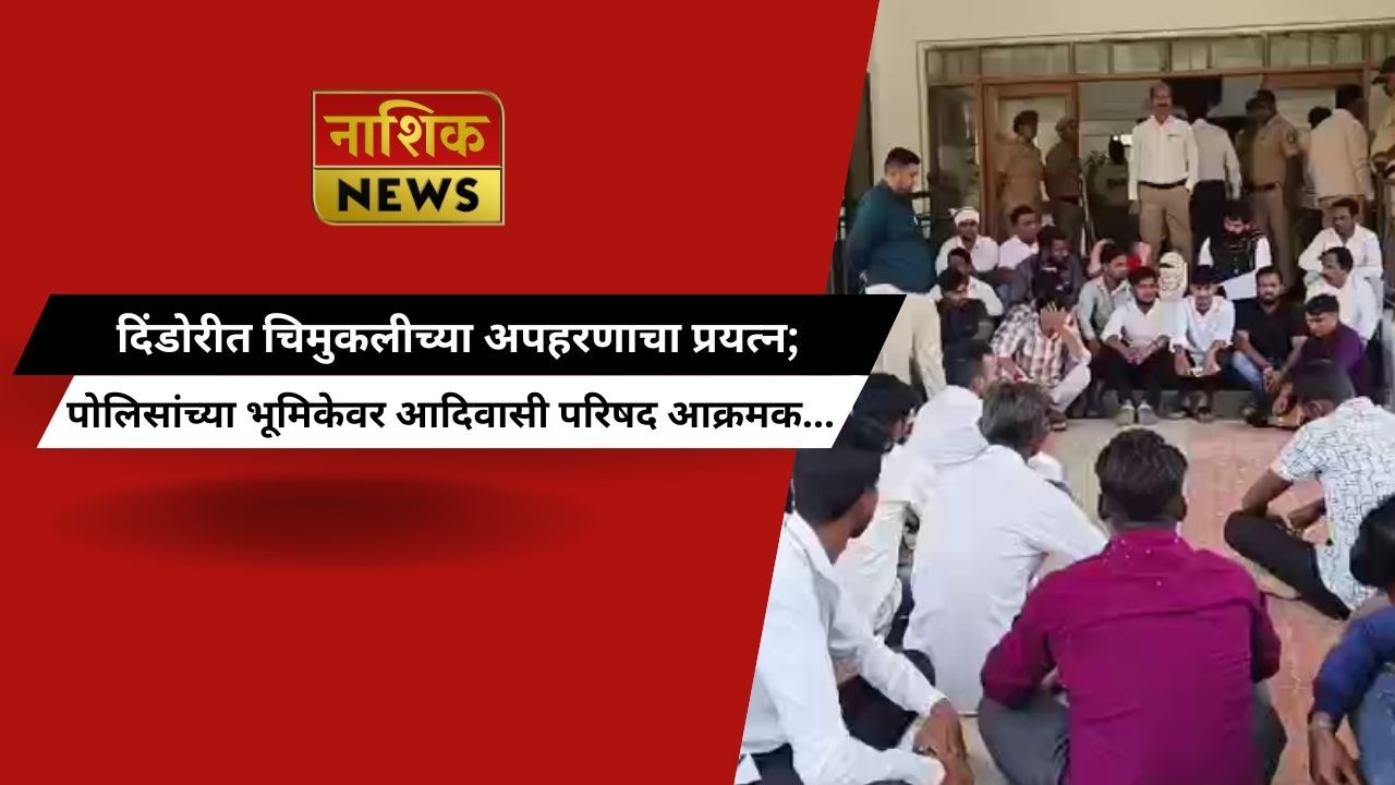 Nashik News दिंडोरीत चिमुकलीच्या अपहरणाचा प्रयत्न; पोलिसांच्या भूमिकेवर आदिवासी परिषद आक्रमक...