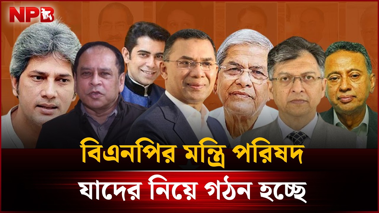 বিএনপির মন্ত্রি পরিষদ যাদের নিয়ে গঠন হচ্ছে | BNP | Ministers | NPB News