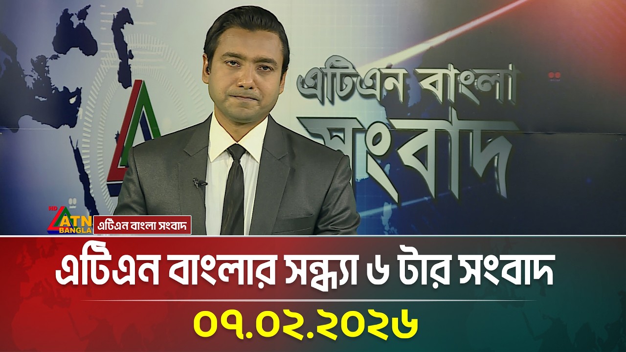 এটিএন বাংলার সন্ধ্যা ৬ টার সংবাদ | 07.02.2026 | Evening News | Today News | ATN Bangla News
