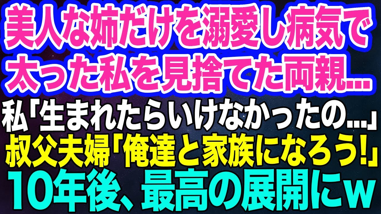 美人な姉だけ溺愛し、おデブな私を捨てた両親。私「私は生まれたらいけなかった…」叔父夫婦「そんなことはない、家族になろう！」→10年後、最高の展開にｗ【スカッとする話】