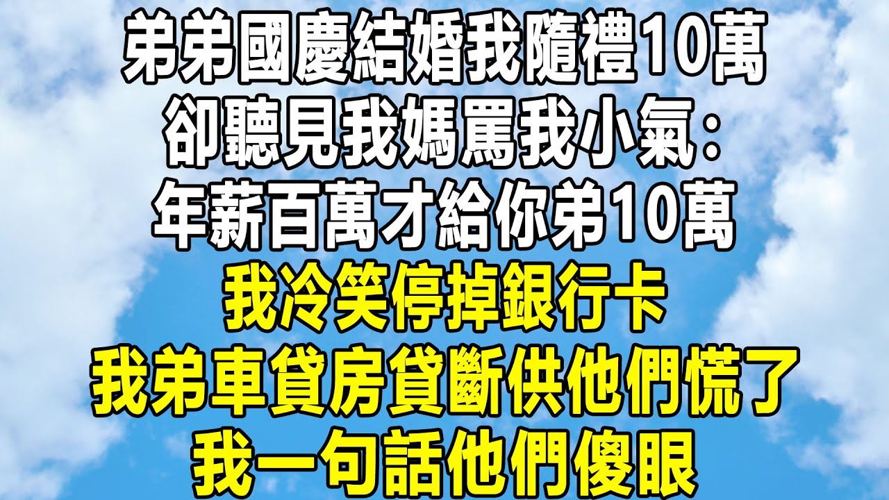 弟弟國慶結婚我隨禮10萬，卻聽見我媽罵我小氣：年薪百萬才給你弟10萬！我冷笑停掉銀行卡，我弟車貸房貸斷供他們慌了，我一句話他們傻眼！#情感秘密 #情感 #故事分享 #故事頻道 #人生感悟 #為人處世