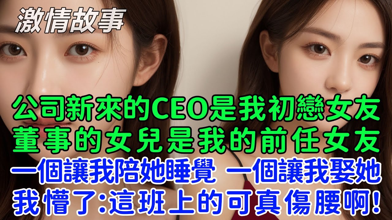 公司新來的CEO是我初戀女友，董事的女兒是我的前任女友，她倆一個讓我陪她睡覺，一個讓我娶她！我懵圈了：這班上的可真傷腰啊！