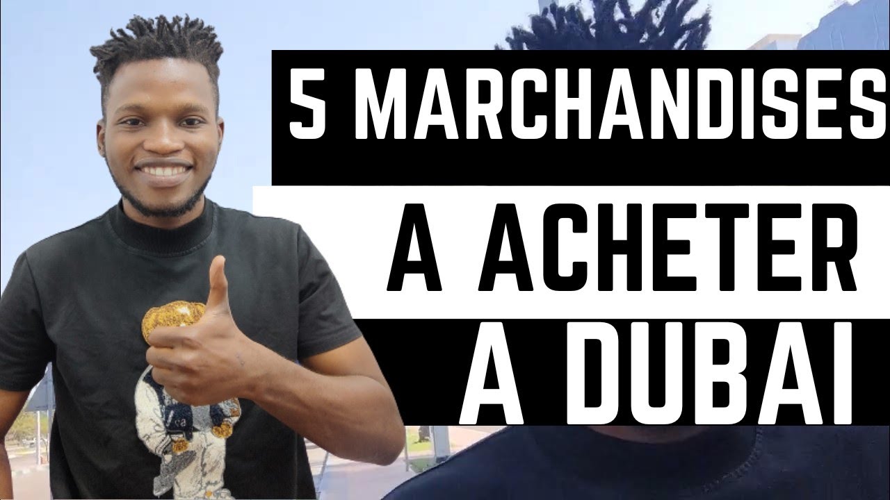 TOP 5 DES MARCHANDISES A ACHETER A DUBAI POUR ENSUITE LES REVENDRE EN AFRIQUE