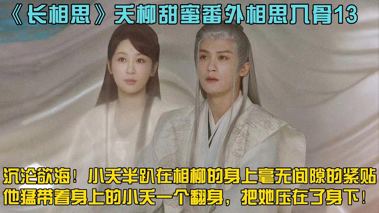 夭柳甜蜜番外相思入骨13沉淪欲海！小夭半趴在相柳的身上，兩人的身體再一次毫無間隙的緊貼。他猛帶著身上的小夭一個翻身，把她壓在了身下！