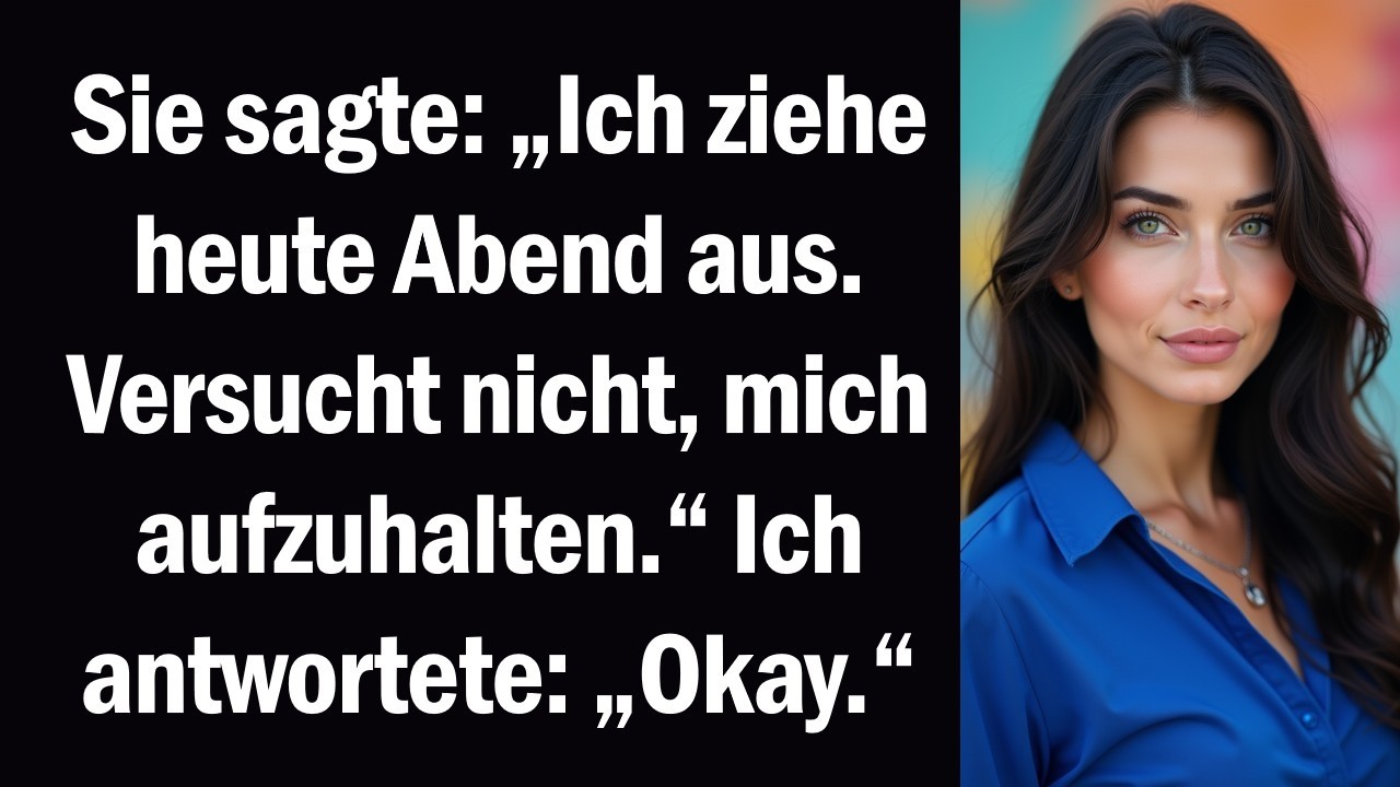 Sie sagte „Ich ziehe heute Abend aus. Versucht nicht, mich aufzuhalten.“ Ich antwortete „Okay.“