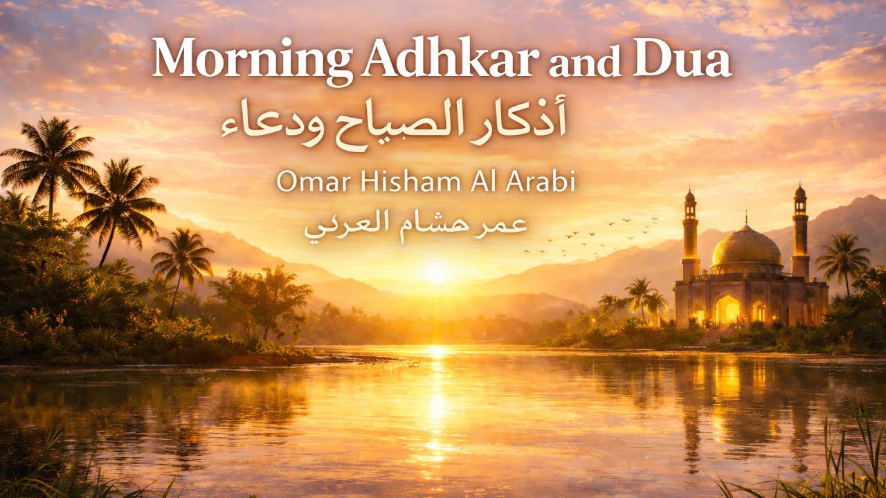 Morning Adhkar and Dua | Omar Hisham Al Arabi(Calm Your Heart • Protection • relaxing) أذكار الصباح