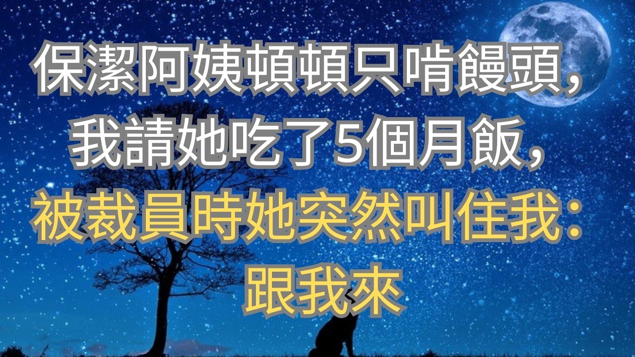 保潔阿姨頓頓只啃饅頭，我請她吃了5個月飯，被裁員時她突然叫住我：跟我來