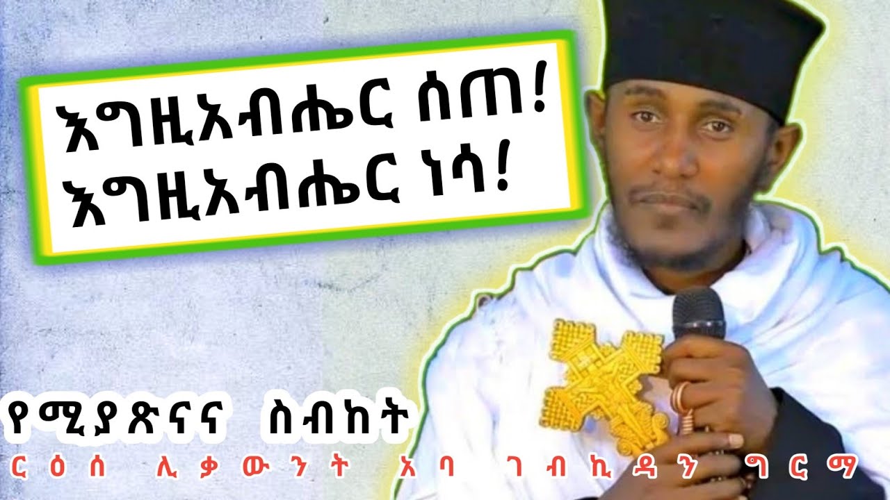 እግዚአብሔር ሰጠ እግዚአብሔር ነሳ!|ጥዑም ስብከት Aba Gebrekidan Sibket/sermon በርእሰ ሊቃውንት አባ ገብረኪዳን ግርማ 