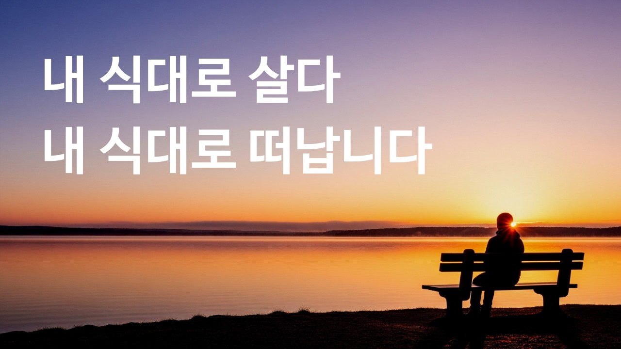 잘 산다는 것에 대하여 | 내 식대로 살다, 떠날때도 내 식대로 떠납니다