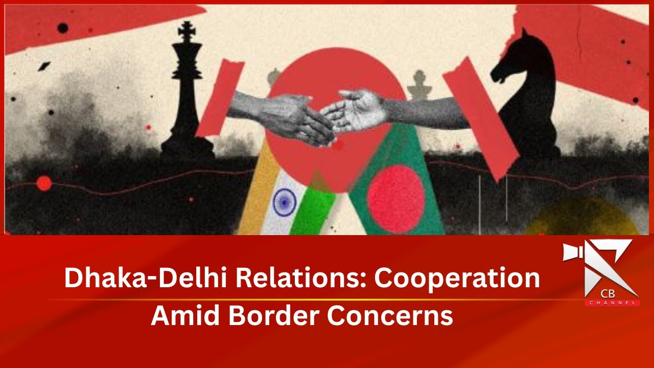 Dhaka-Delhi Relations: Cooperation Amid Border Concerns