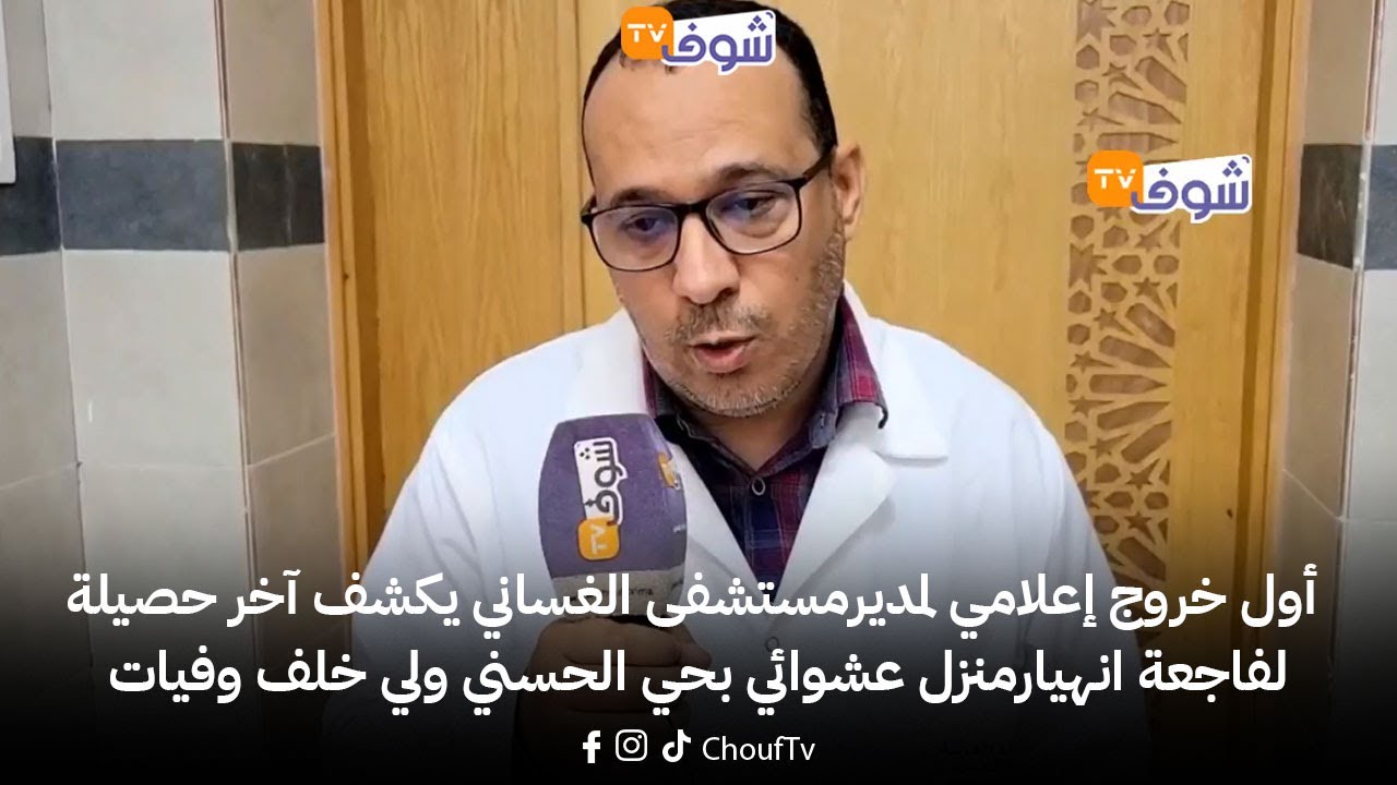 أول خروج إعلامي لمديرمستشفى الغساني يكشف آخر حصيلة لفاجعة انهيارمنزل عشوائي بحي الحسني ولي خلف وفيات