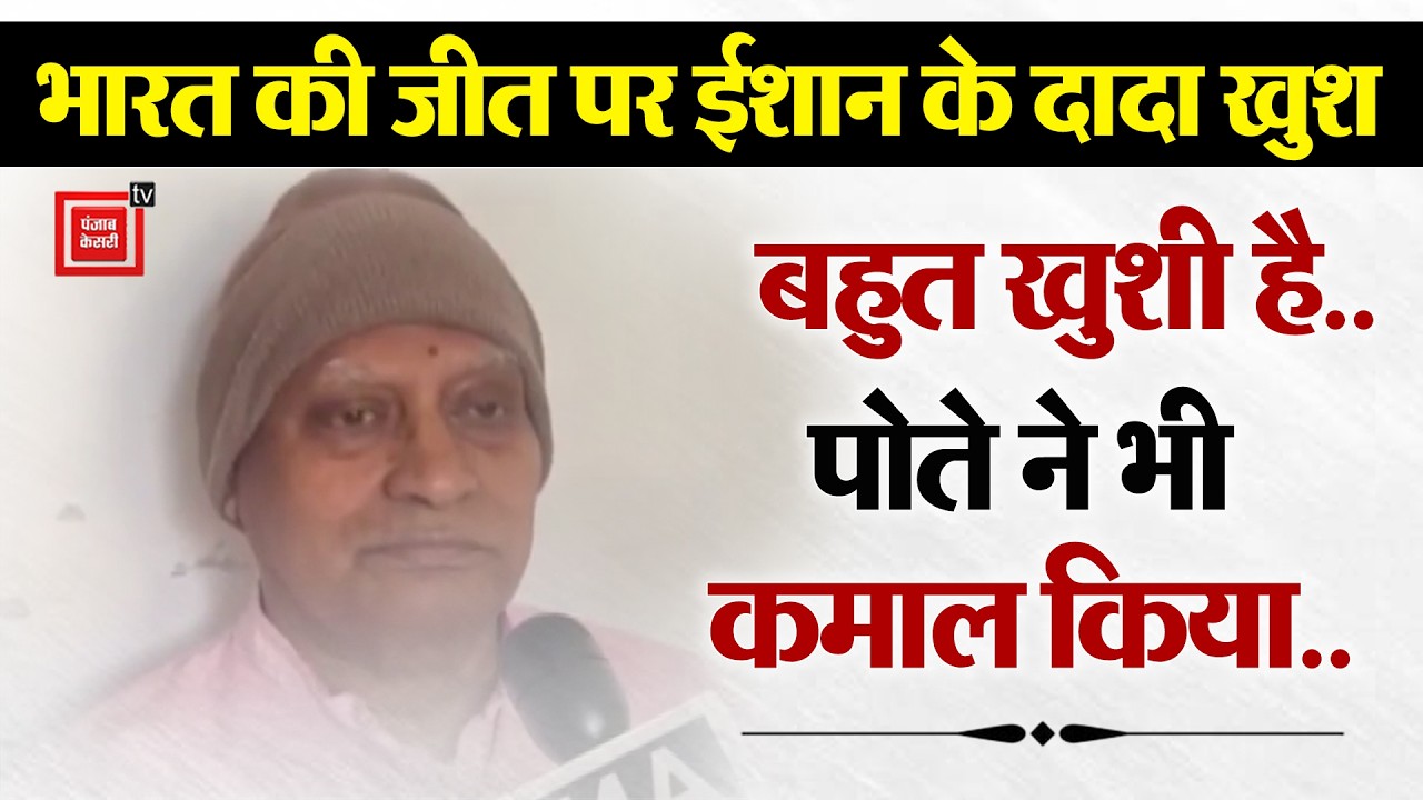 Team India की जीत पर Ishan के दादा खुश…`बहुत खुशी है,पोते ने भी कमाल किया..’