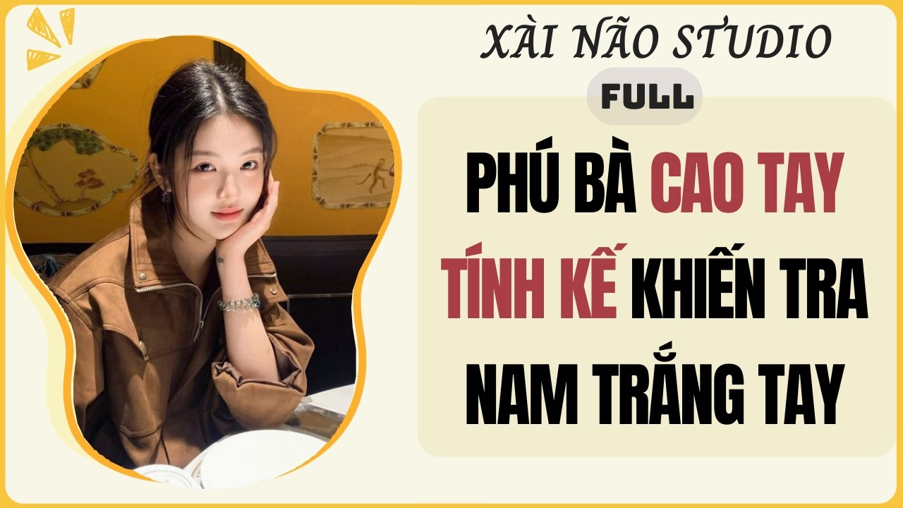 AUDIO FULL | PH&Uacute; B&Agrave; CAO TAY T&Iacute;NH KẾ KHIẾN TRA NAM TRẮNG TAY | X&agrave;i N&atilde;o Studio #audio