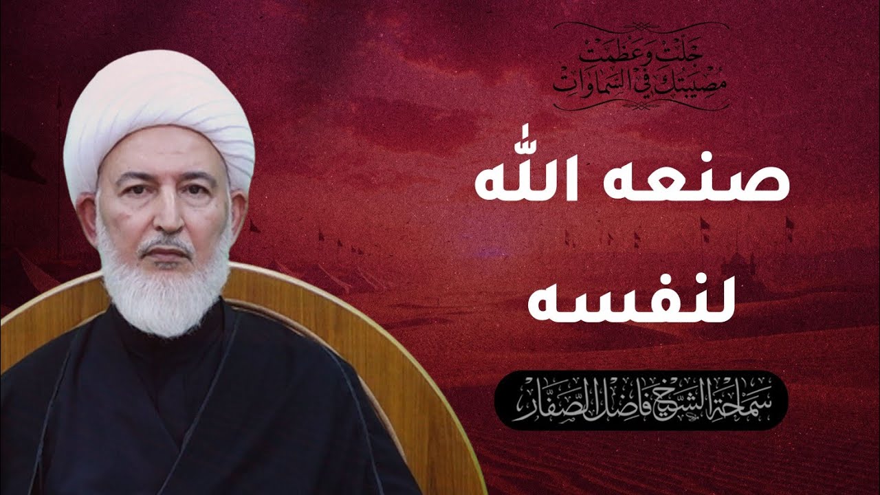 جلت وعظمت مصيبتك في السماوات/15- صنعه الله لنفسه - سماحة الشيخ فاضل الصفار