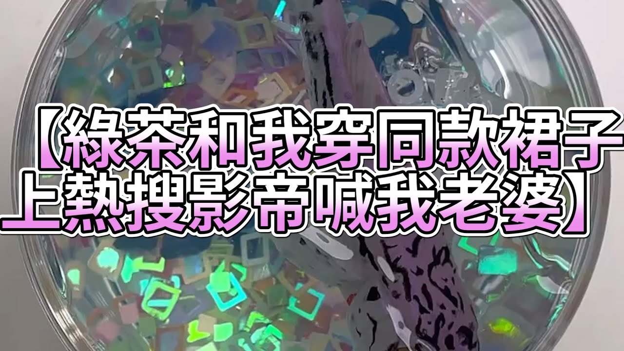 《玩泥說故事》綠茶和我穿同款裙子，上熱搜影帝喊我老婆🌟（完整版）史萊姆說故事 捏泥講故事 史萊姆 asmr 解壓 起泡膠玩泥