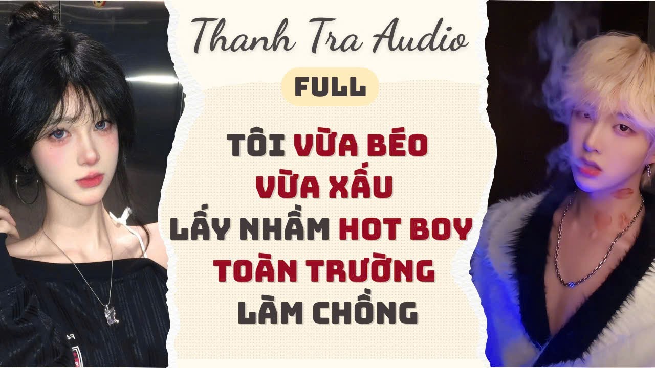 [Full - Truyện Audio] TÔI VỪA BÉO VỪA XẤU LẤY NHẦM HÓT BOY TOÀN TRƯỜNG LÀM CHỒNG | Thanh Tra Audio