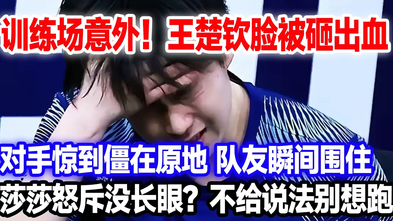 惊险突发！王楚钦训练场脸被砸出血痕，对手吓懵无措队友火速围过来：没交代别想走