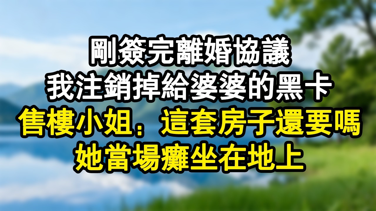 剛簽完離婚協議，我註銷掉給婆婆的黑卡，售樓小姐：這套房子還要嗎？她當場癱坐在地上#家庭故事 #生活經驗 #為人處世
