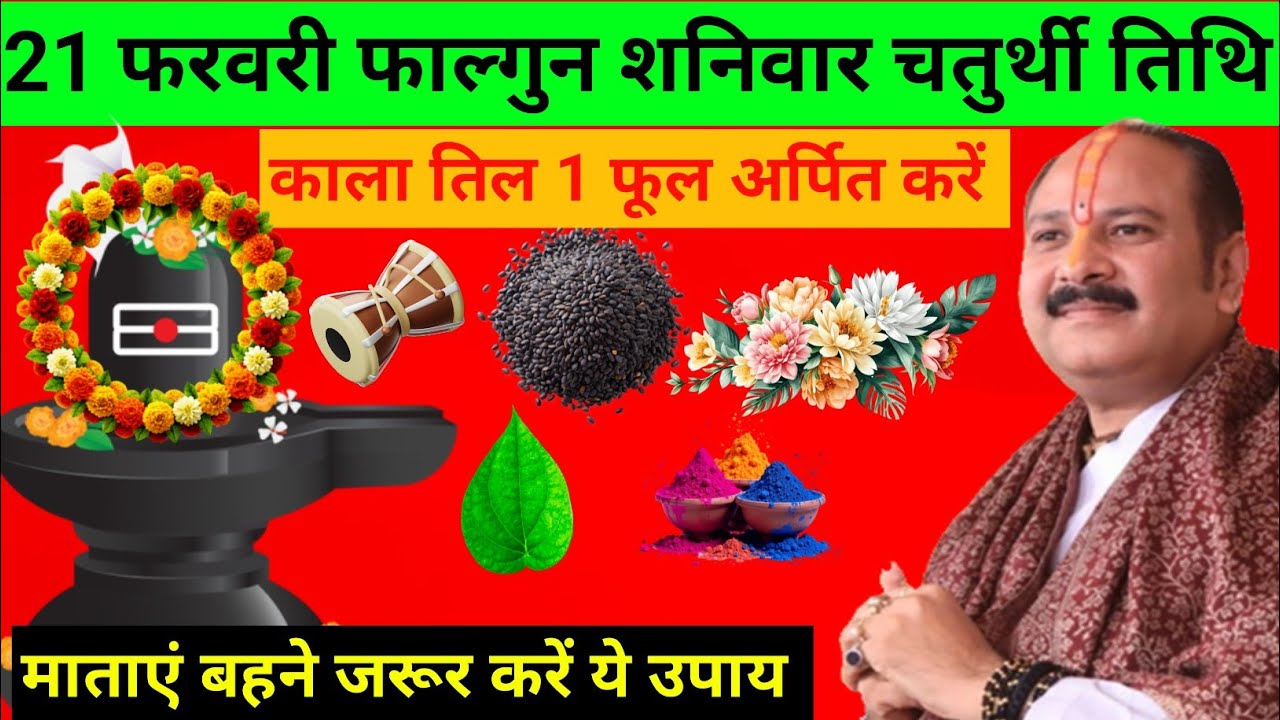 21 फरवरी फाल्गुन शनिवार चतुर्थी तिथि। काला तिल एक फूल वर्जित करें माताएं। पूज्य प्रदीप मिश्रा जी