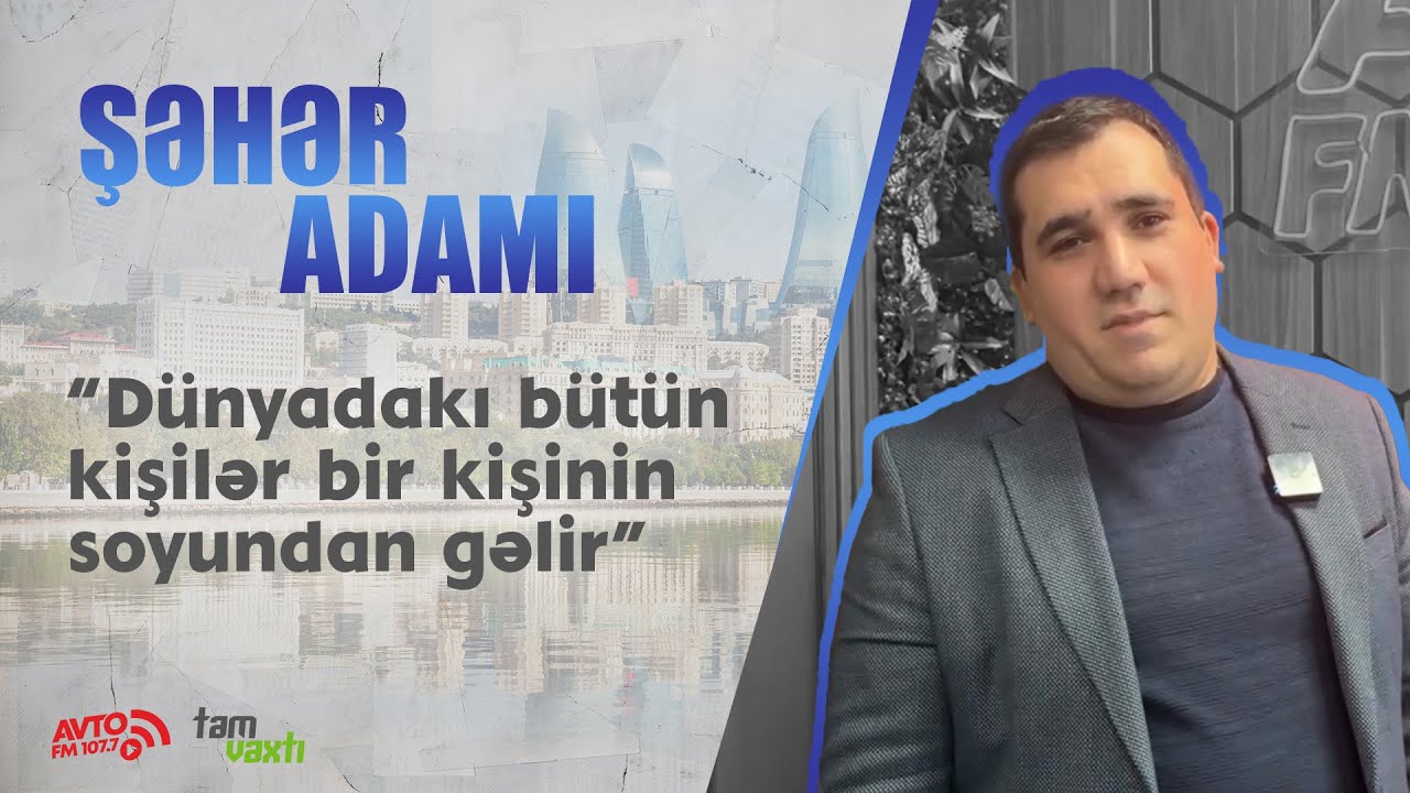 D&uuml;nyadakı b&uuml;t&uuml;n kişilər bir kişinin soyundan gəlir I Şəhər adamı #avtofm