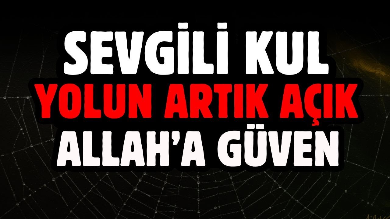 SEVGİLİ KUL, YOLUN ARTIK AÇIK, ALLAH'A GÜVEN.