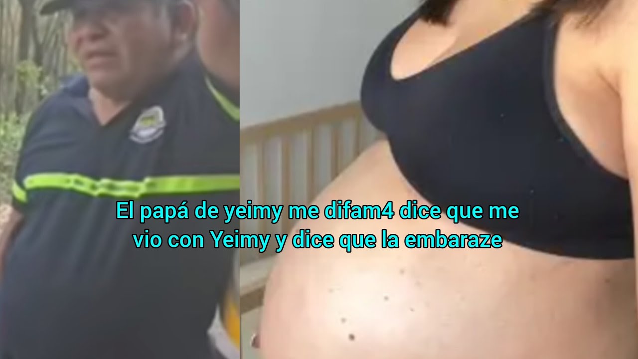 El papá de yeimy me difam4 que me vio con Yeimy y dice que la embaraze