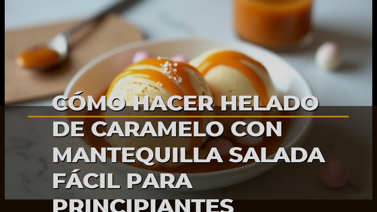 Cómo Hacer Helado De Caramelo Con Mantequilla Salada Fácil Para Principiantes