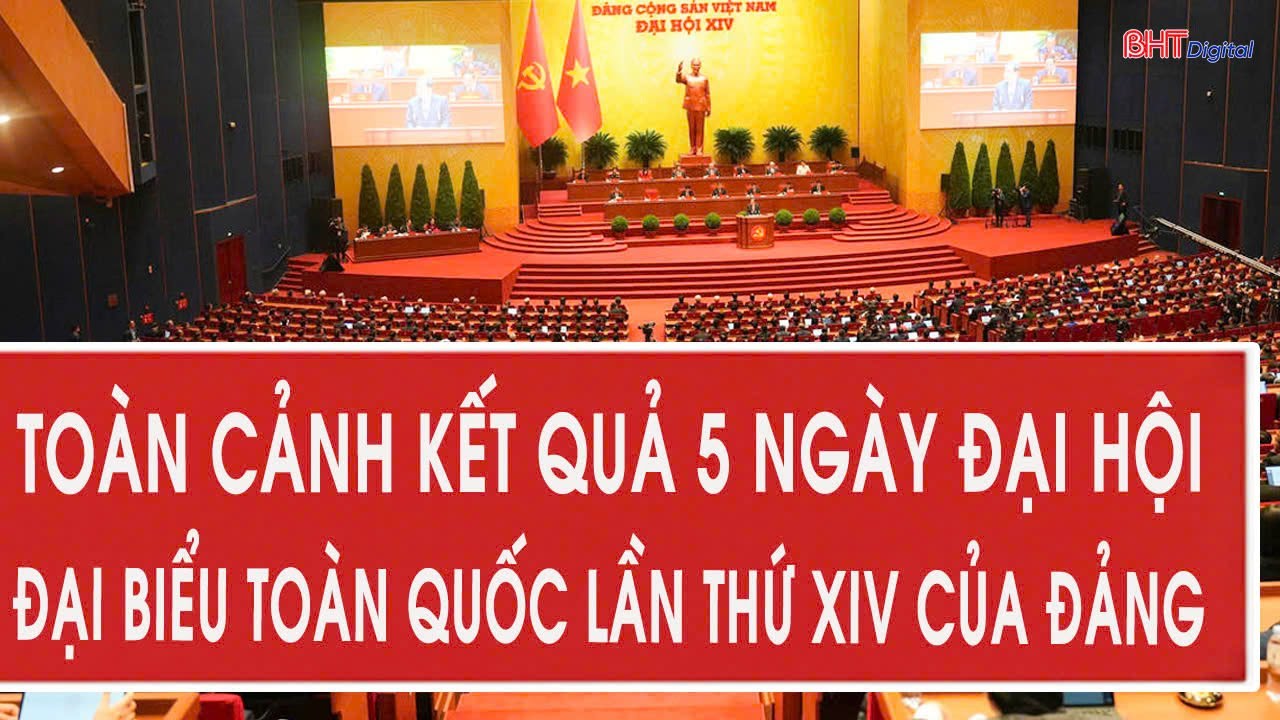 Toàn cảnh kết quả 5 ngày Đại hội đại biểu toàn quốc lần thứ XIV của Đảng